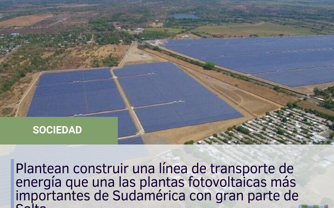 Plantean construir una línea de transporte de energía que una las plantas fotovoltaicas más importantes de Sudamérica con gran parte de Salta