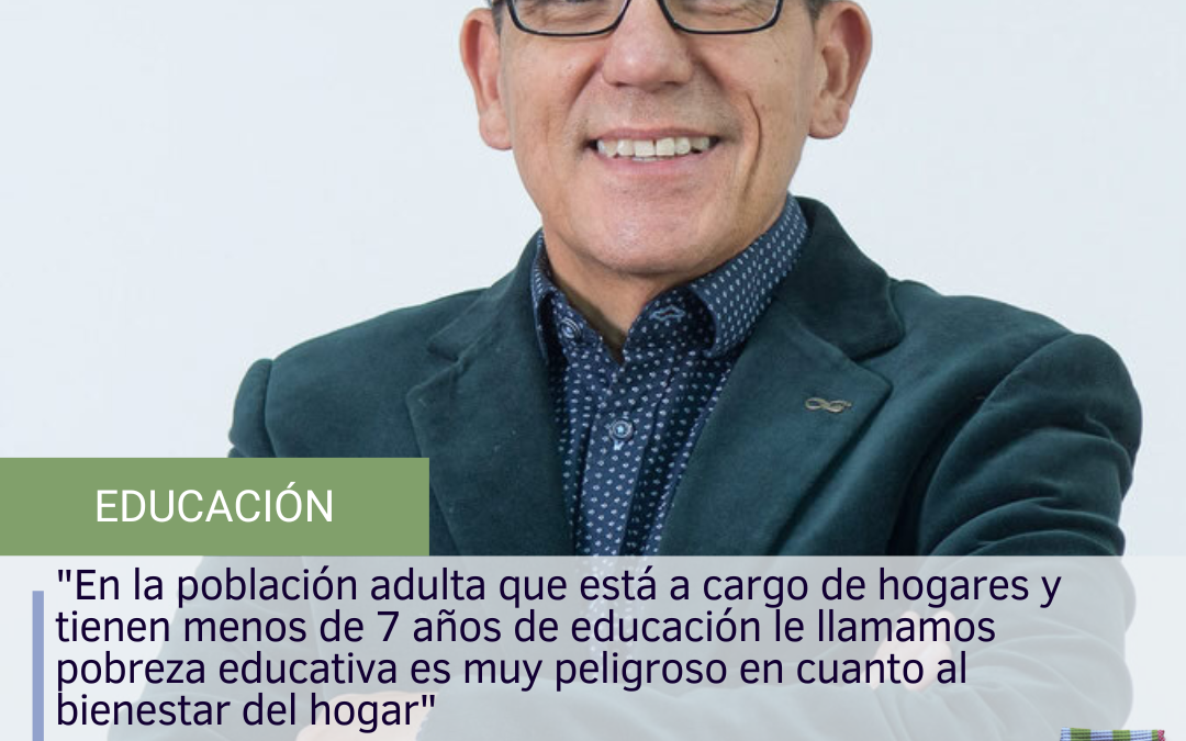 “En la población adulta que está a cargo de hogares y tienen menos de 7 años de educación le llamamos pobreza educativa es muy peligroso en cuanto al bienestar del hogar”