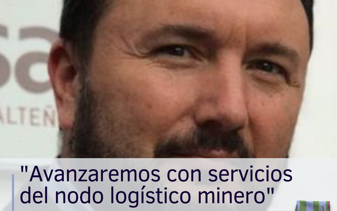 “Avanzaremos con servicios del nodo logístico minero”