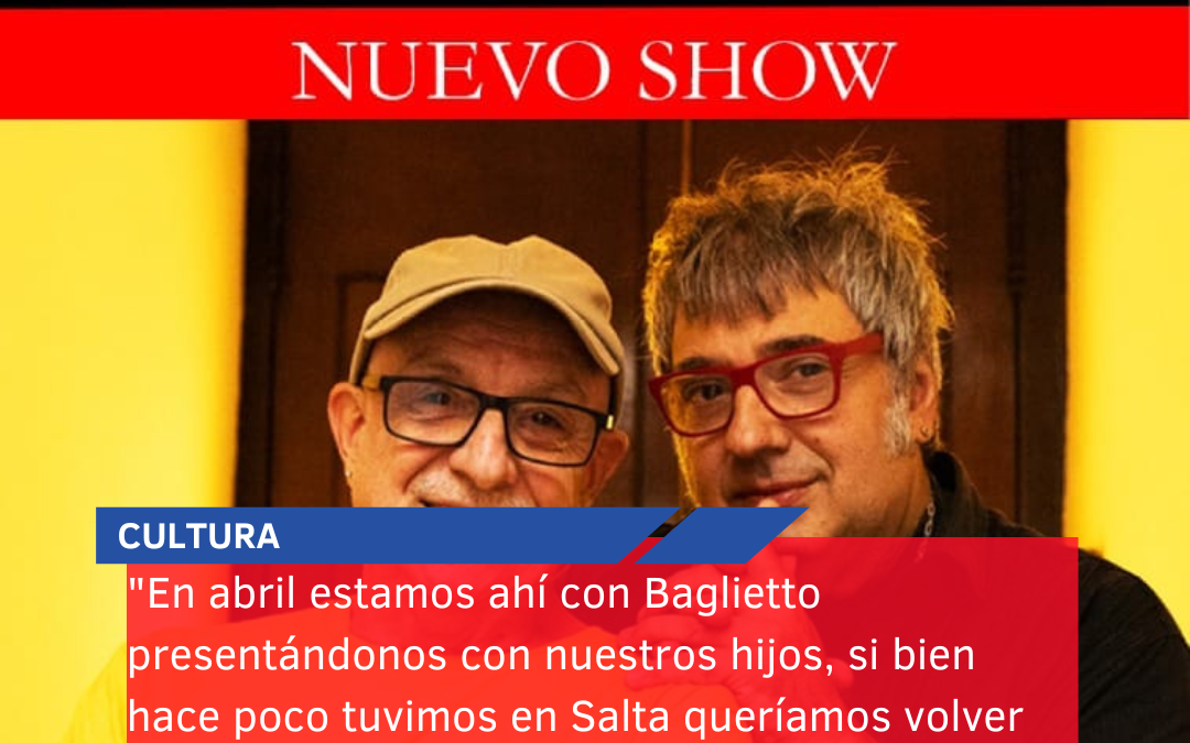 “En abril estamos ahí con Baglietto presentándonos con nuestros hijos, si bien hace poco tuvimos en Salta queríamos volver para presentar un nuevo show”
