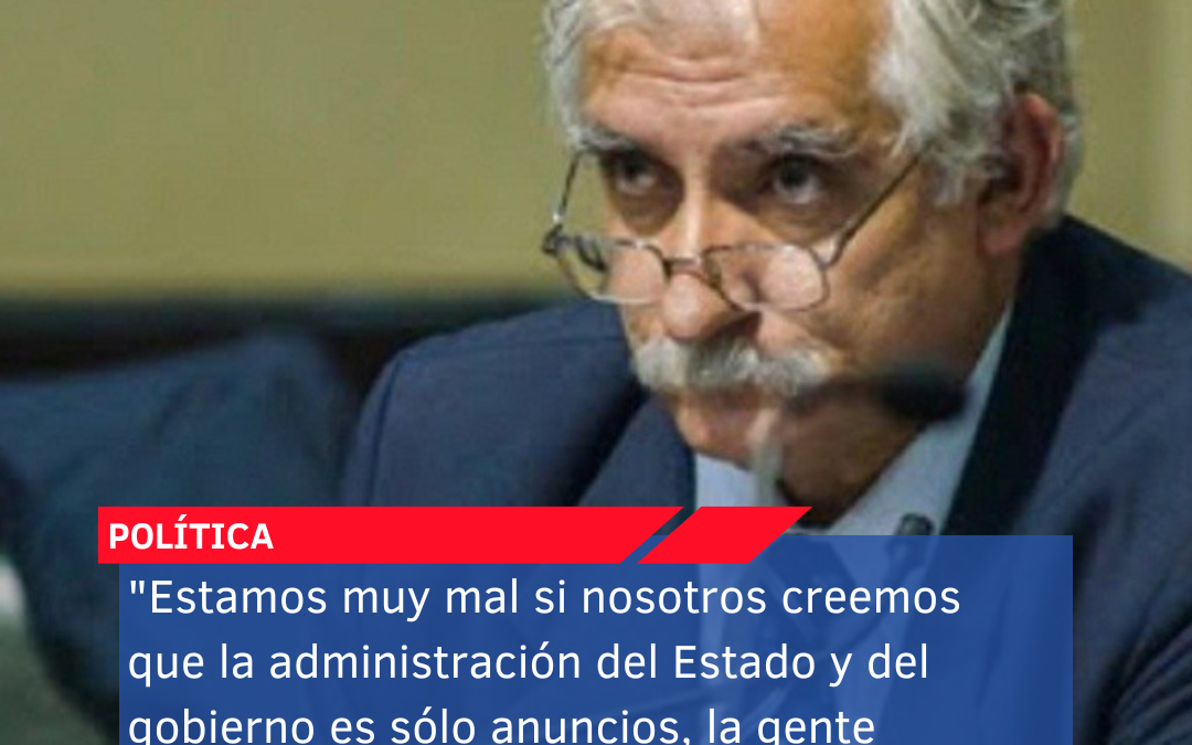 “Estamos muy mal si nosotros creemos que la administración del Estado y del gobierno es sólo anuncios, la gente necesita hechos”