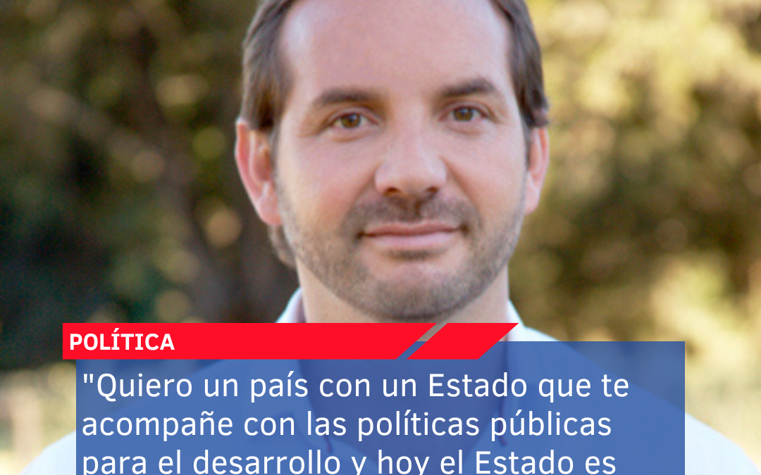 “Quiero un país con un Estado que te acompañe con las políticas públicas para el desarrollo y hoy el Estado es un obstáculo para el desarrollo”