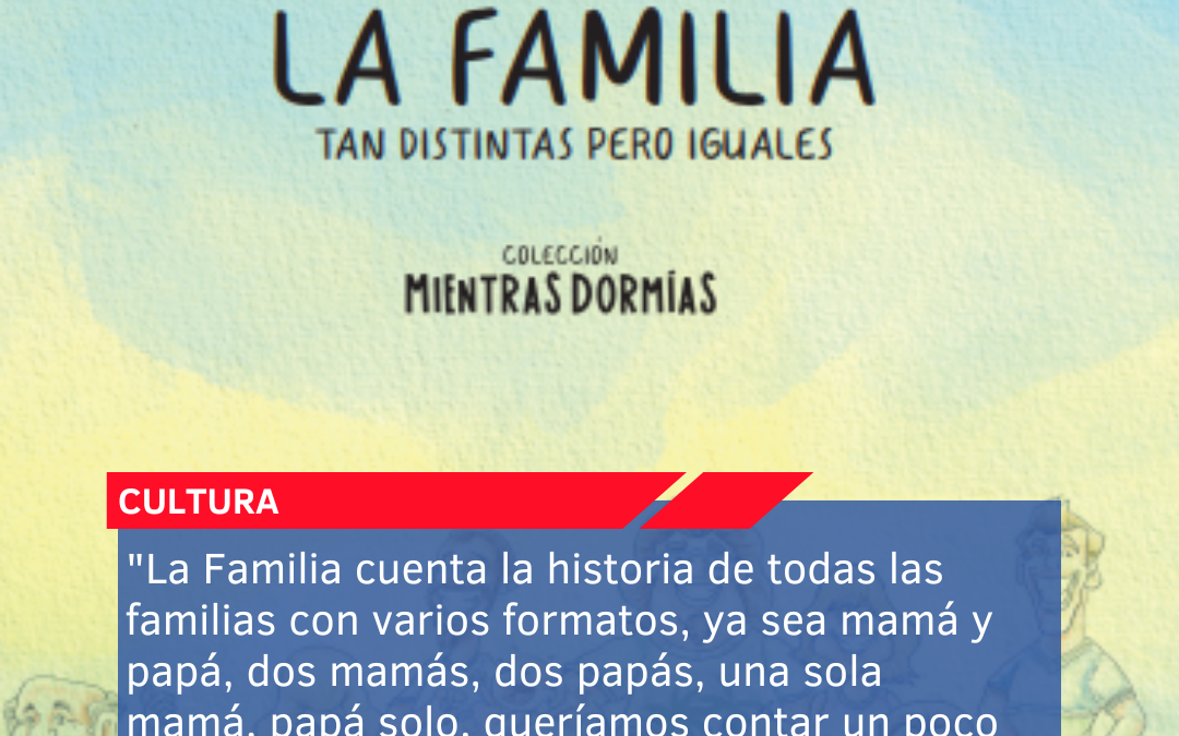 “La Familia cuenta la historia de todas las familias con varios formatos, ya sea mamá y papá, dos mamás, dos papás, una sola mamá, papá solo, queríamos contar un poco esas historias”