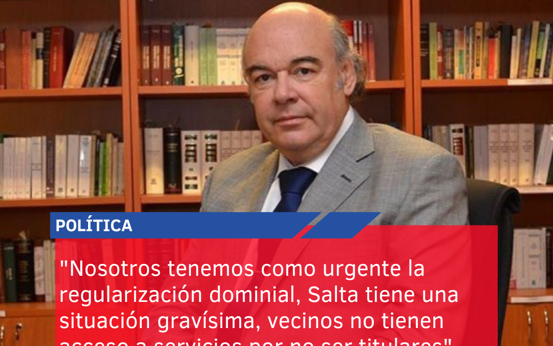 “Nosotros tenemos como urgente la regularización dominial, Salta tiene una situación gravísima, vecinos no tienen acceso a servicios por no ser titulares”